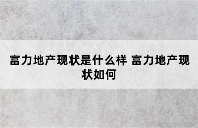 富力地产现状是什么样 富力地产现状如何